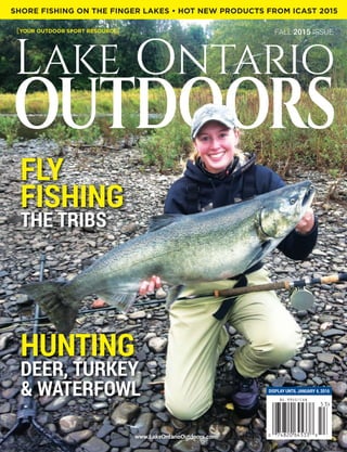 www.LakeOntarioOutdoors.com
[YOUR OUTDOOR SPORT RESOURCE] FALL 2015 ISSUE
SHORE FISHING ON THE FINGER LAKES • HOT NEW PRODUCTS FROM ICAST 2015
DISPLAY UNTIL JANUARY 4, 2016
FLY
FISHING
THE TRIBS
HUNTING
DEER, TURKEY
& WATERFOWL
 