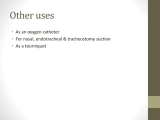Other uses
• As an oxygen catheter
• For nasal, endotracheal & tracheostomy suction
• As a tourniquet
 