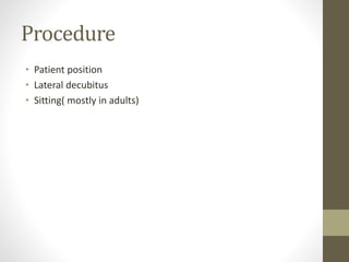 Procedure
• Patient position
• Lateral decubitus
• Sitting( mostly in adults)
 