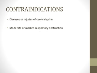 CONTRAINDICATIONS
• Diseases or injuries of cervical spine
• Moderate or marked respiratory obstruction
 