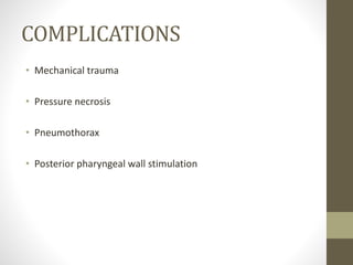 COMPLICATIONS
• Mechanical trauma
• Pressure necrosis
• Pneumothorax
• Posterior pharyngeal wall stimulation
 