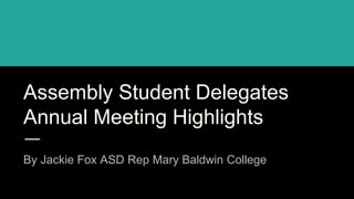 Assembly Student Delegates
Annual Meeting Highlights
By Jackie Fox ASD Rep Mary Baldwin College
 