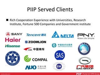PIIP Portal Int’l IPR Groupwww.piip.pro
PIIP Served Clients
 Rich Cooperation Experience with Universities, Research
Institute, Fortune 500 Companies and Government institute
 