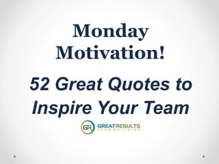 Monday
Motivation!
52 Great Quotes to
Inspire Your Team
 