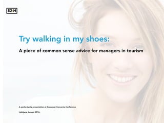 Try walking in my shoes:
A piece of common sense advice for managers in tourism
A pecha-kucha presentation at Crossover Conventa Conference
Ljubljana, August 2016.
 
