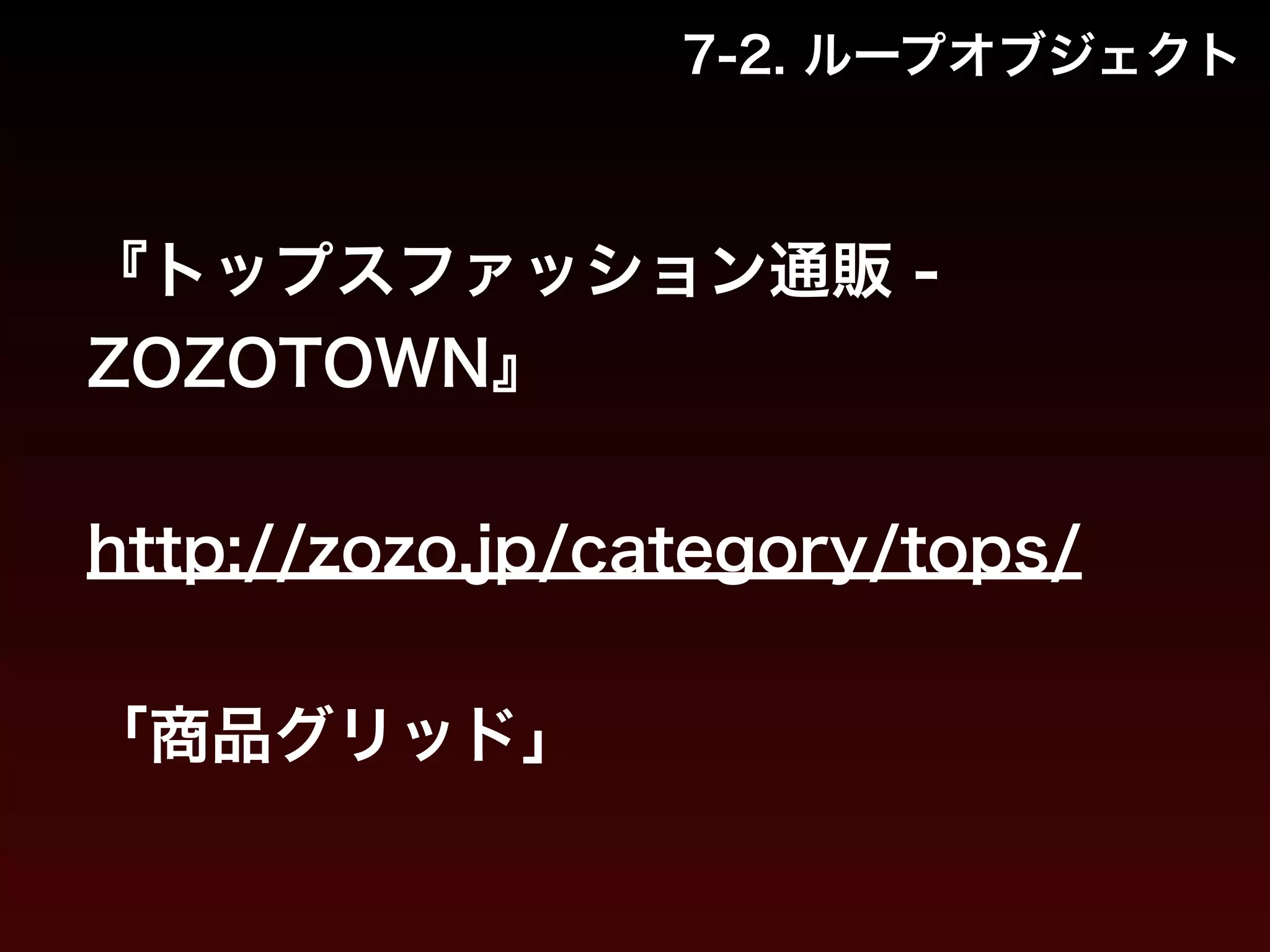 7-2. ループオブジェクト 
『トップスファッション通販 - 
ZOZOTOWN』 
! 
http://zozo.jp/category/tops/ 
! 
「商品グリッド」 
 