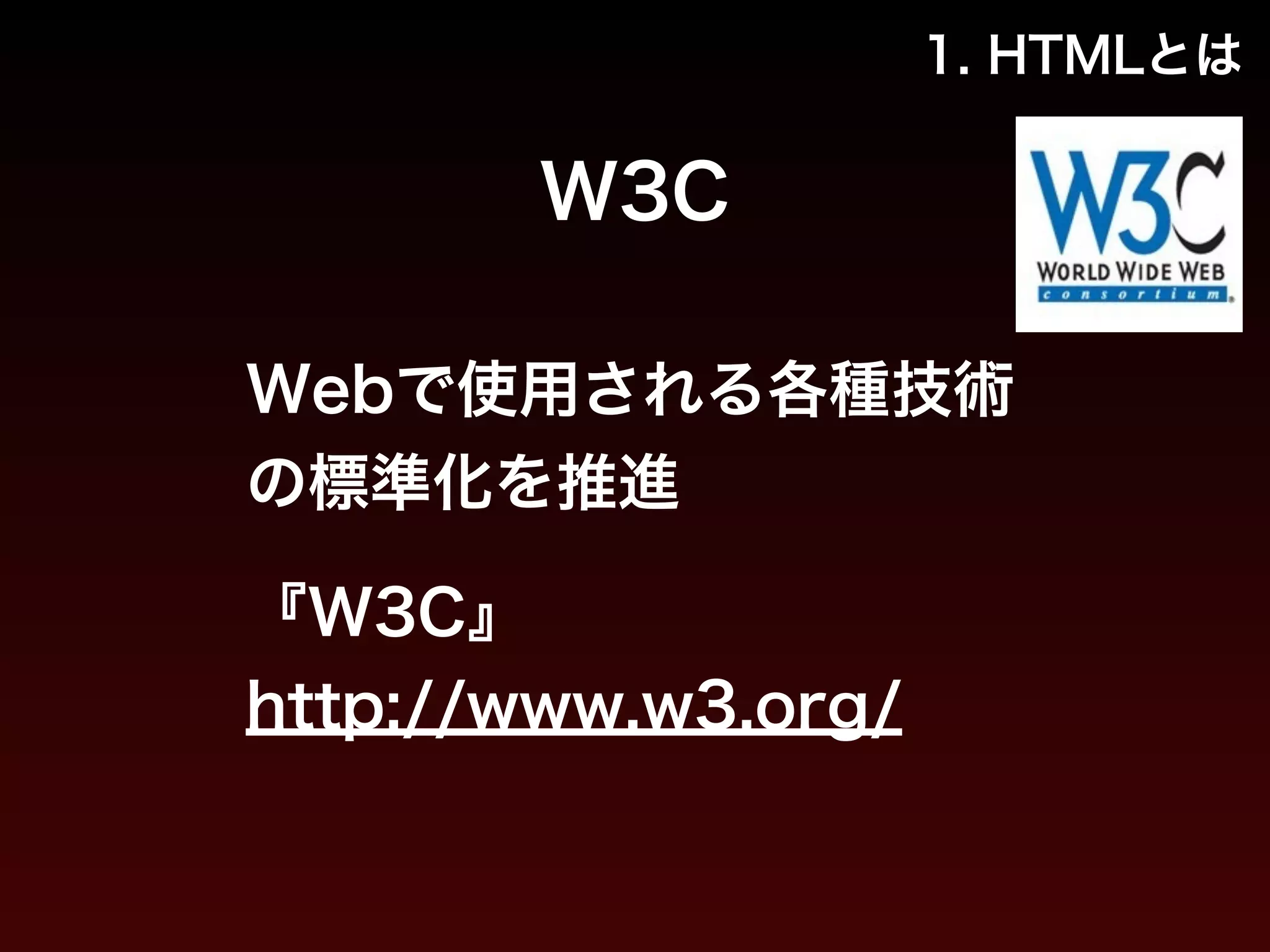 1. HTMLとは 
W3C 
Webで使用される各種技術 
の標準化を推進 
!『W3C』 
http://www.w3.org/ 
 