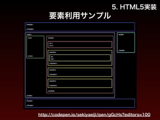 要素利用サンプル 
5. HTML5実装 
http://codepen.io/sekiyaeiji/pen/gGcHs?editors=100 
 