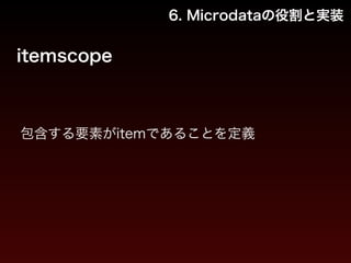 6. Microdataの役割と実装 
itemscope 
包含する要素がitemであることを定義 
 