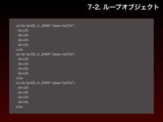 7-2. ループオブジェクト 
! 
<ul id="pc02_cr_2494" class="exCfx"> 
<li></li> 
<li></li> 
<li></li> 
<li></li> 
</ul> 
<ul id="pc02_cr_2494" class="exCfx"> 
<li></li> 
<li></li> 
<li></li> 
<li></li> 
</ul> 
<ul id="pc02_cr_2494" class="exCfx"> 
<li></li> 
<li></li> 
<li></li> 
<li></li> 
</ul> 
 