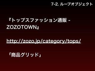 7-2. ループオブジェクト 
『トップスファッション通販 - 
ZOZOTOWN』 
! 
http://zozo.jp/category/tops/ 
! 
「商品グリッド」 
 