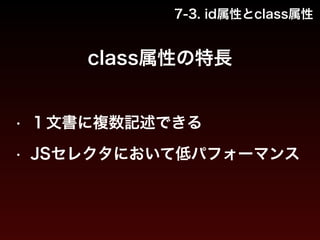 7-3. id属性とclass属性 
class属性の特長 
• １文書に複数記述できる 
• JSセレクタにおいて低パフォーマンス 
 