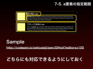 7-5. a要素の指定範囲 
Sample 
http://codepen.io/sekiyaeiji/pen/DlHsA?editors=100 
どちらにも対応できるようにしておく 
 