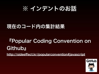 ※ インデントのお話 
現在のコード内の集計結果 
! 
『Popular Coding Convention on 
Github』 
http://sideeffect.kr/popularconvention#javascript 
 