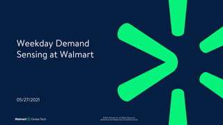 ©2021 Walmart Inc. All Rights Reserved.
SENSITIVE INFORMATION CLASSIFICATION
05/27/2021
Weekday Demand
Sensing at Walmart
 