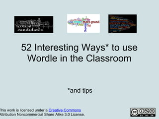 52 Interesting Ways* to use
             Wordle in the Classroom


                                       *and tips

This work is licensed under a Creative Commons
Attribution Noncommercial Share Alike 3.0 License.
 
