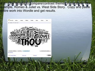 #16 - Use Wordle to compare/contrast themes in literature. For
example, Romeo & Juliet vs. West Side Story. Copy and paste
entire work into Wordle and get results.




                                                       @mjelson
 