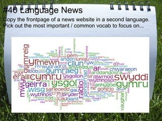 #40 Language News
Copy the frontpage of a news website in a second language.
Pick out the most important / common vocab to focus on...
 