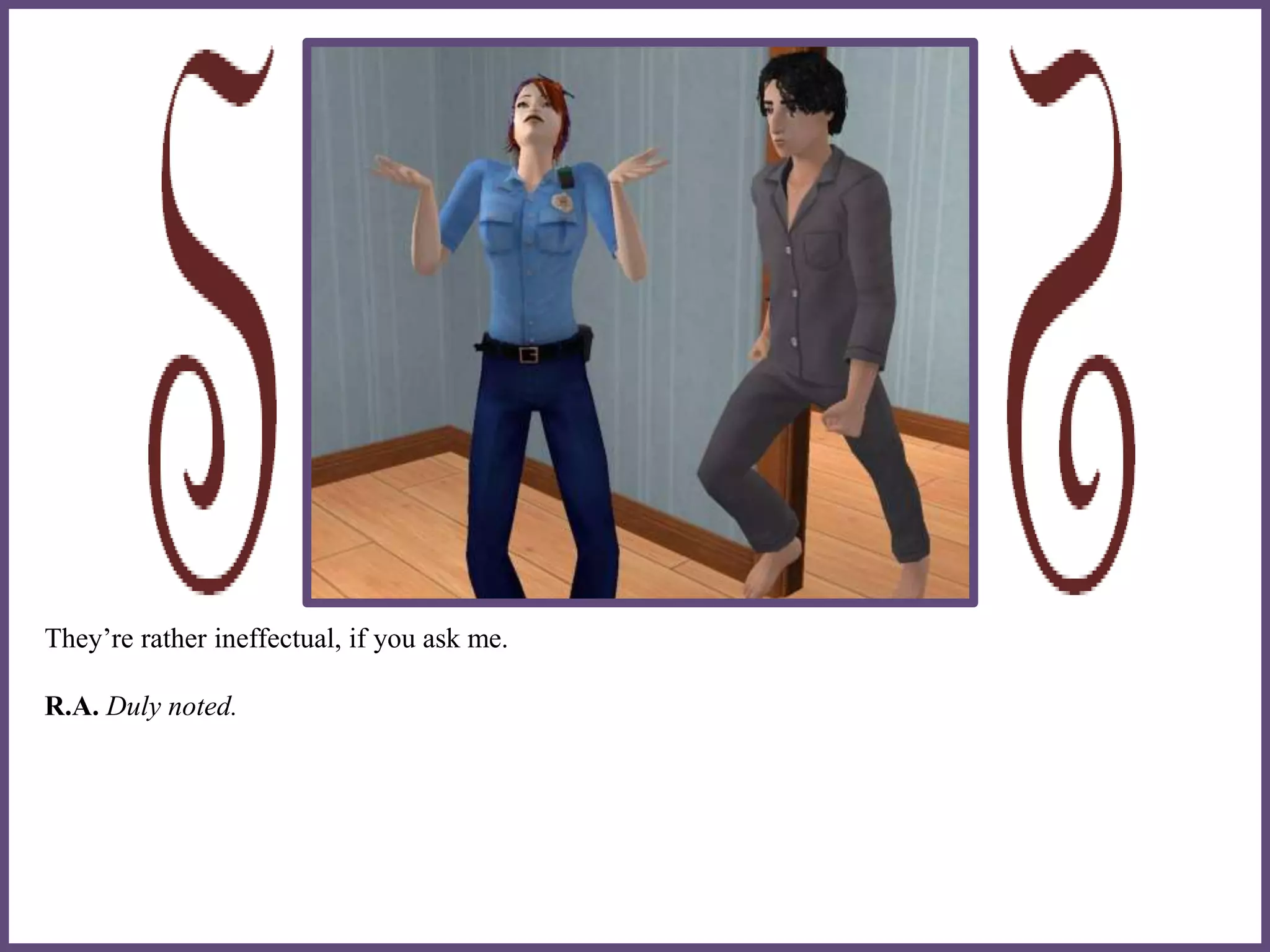 They’re rather ineffectual, if you ask me.
R.A. Duly noted.
 