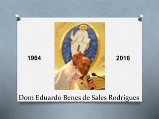 Dom Eduardo Benes de Sales Rodrigues
1964 2016
 