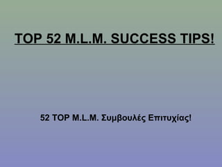 TOP 52 M.L.M. SUCCESS TIPS!
52 TOP M.L.M. Συμβουλές Επιτυχίας!
 