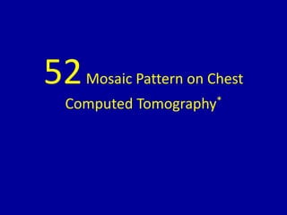 52Mosaic Pattern on Chest
Computed Tomography*
 