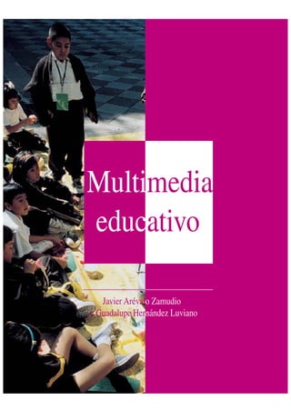 Javier Arévalo Zamudio
y Guadalupe Hernández Luviano
Multimedia
educativo
 
