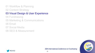 01 Workflow & Planning
02 Content Strategy
03 Visual Design & User Experience
04 Fundraising
05 Marketing & Communications
06 Email
07 Social Media
08 SEO & Measurement




   #52n52                       26
 