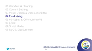 01 Workflow & Planning
02 Content Strategy
03 Visual Design & User Experience
04 Fundraising
05 Marketing & Communications
06 Email
07 Social Media
08 SEO & Measurement




   #52n52                       35
 