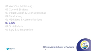 01 Workflow & Planning
02 Content Strategy
03 Visual Design & User Experience
04 Fundraising
05 Marketing & Communications
06 Email
07 Social Media
08 SEO & Measurement




   #52n52                       50
 