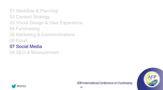 01 Workflow & Planning
02 Content Strategy
03 Visual Design & User Experience
04 Fundraising
05 Marketing & Communications
06 Email
07 Social Media
08 SEO & Measurement




   #52n52                       60
 