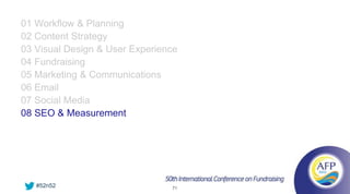 01 Workflow & Planning
02 Content Strategy
03 Visual Design & User Experience
04 Fundraising
05 Marketing & Communications
06 Email
07 Social Media
08 SEO & Measurement




   #52n52                       71
 
