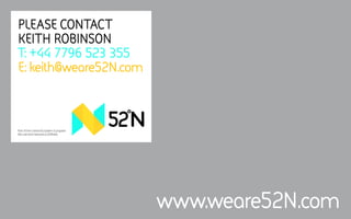 PLEASE CONTACT
KEITH ROBINSON
T: +44 7796 523 355
E: keith@weare52N.com
Part of the Central & Eastern European
Recruitment Network (CEERNet)
www.weare52N.com