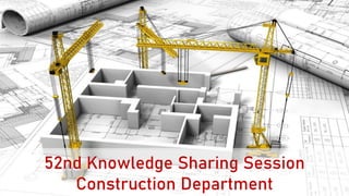 52nd Knowledge Sharing Session
Construction Department
 