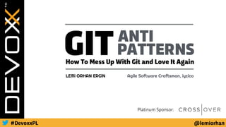 @lemiorhan#DevoxxPL
Platinum Sponsor:
GITANTI
PATTERNS
How To Mess Up With Git and Love It Again
LEMi ORHAN ERGiN Agile Software Craftsman, iyzico
 