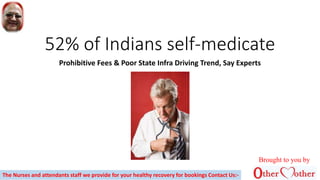 52% of Indians self-medicate
Prohibitive Fees & Poor State Infra Driving Trend, Say Experts
Brought to you by
The Nurses and attendants staff we provide for your healthy recovery for bookings Contact Us:-
 