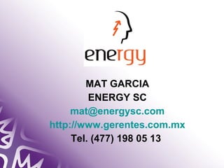 MAT GARCIA 
ENERGY SC 
mat@energysc.com 
http://www.gerentes.com.mx 
Tel. (477) 198 05 13 
