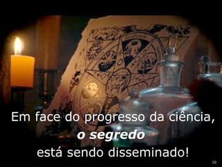 Em face do progresso da ciência, 
10 
o segredo 
está sendo disseminado! 
 