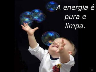 AA eenneerrggiiaa éé 
ppuurraa ee 
101 
lliimmppaa.. 
 