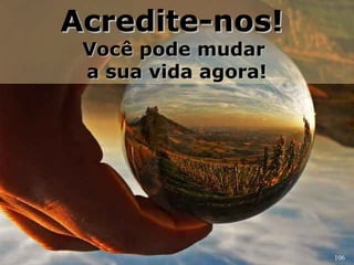 106 
AAccrreeddiittee--nnooss!! 
VVooccêê ppooddee mmuuddaarr 
aa ssuuaa vviiddaa aaggoorraa!! 
 
