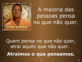 A maioria das 
pessoas pensa 
no que não quer. 
28 
Quem pensa no que não quer, 
atrai aquilo que não quer. 
Atraímos o que pensamos. 
 