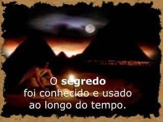 3 
O segredo 
foi conhecido e usado 
ao longo do tempo. 
 