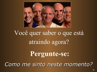 38 
Você quer saber o que está 
atraindo agora? 
Pergunte-se: 
CCoommoo mmee ssiinnttoo nneessttee mmoommeennttoo?? 
 