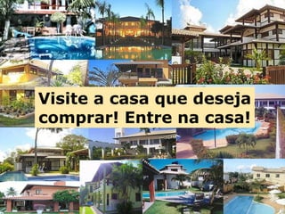 53 
Visite a casa que deseja 
comprar! Entre na casa! 
 