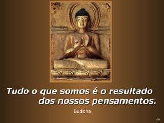60 
TTuuddoo oo qquuee ssoommooss éé oo rreessuullttaaddoo 
ddooss nnoossssooss ppeennssaammeennttooss.. 
Buddha 
 