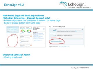 Upload a Signed Copy of an Agreement signed out of EchoSign  Do you get a signed copies of your documents sent to you directly by email or fax outside of EchoSign?  You may now upload the signed copy to mark your document as signed and send a short message to the original signers, notifying them you received their signed copy. Turn on / enable on Account tab / Account Settings EchoSign October ‘09 Features 