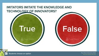 IMITATORS IMITATE THE KNOWLEDGE AND
TECHNOLOGY OF INNOVATORS?
True False
 