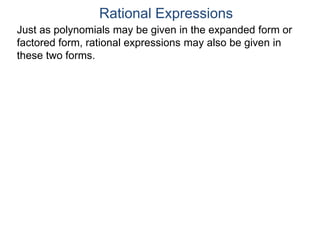 Rational Expressions
Just as polynomials may be given in the expanded form or
factored form, rational expressions may also be given in
these two forms.
 