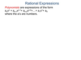 Rational Expressions
Polynomials are expressions of the form
anxn + an-1xn-1+ an-2xn-2+…+ a1x1+ a0
where the a’s are numbers.
 
