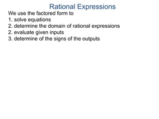 We use the factored form to
1. solve equations
2. determine the domain of rational expressions
2. evaluate given inputs
3. determine of the signs of the outputs
Rational Expressions
 